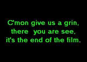 C'mon give us a grin,

there you are see,
it's the end of the film.