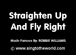 Sifmighii'en Up
And lFly Rigm

Made Famous Byz ROBBIE WILLIAMS

(Q www.singtotheworld.com