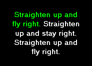 Straighten up and
fly right. Straighten

up and stay right.
Straighten up and
fly right.