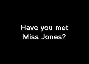 Have you met

Miss Jones?