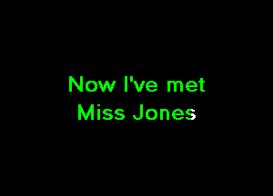 Now I've met

Miss Jones