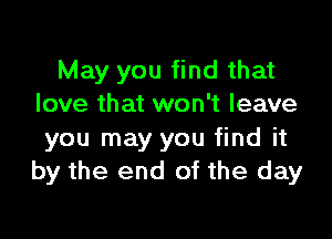 May you find that
love that won't leave

you may you find it
by the end of the day