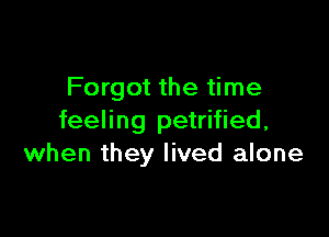 Forgot the time

feeling petrified,
when they lived alone
