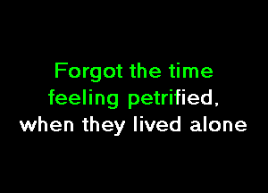 Forgot the time

feeling petrified,
when they lived alone