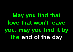 May you find that
love that won't leave

you, may you find it by
the end of the day