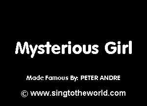 Mywelrious Girl!

Made Famous By. PETER ANDRE

(Q www.singtotheworld.com