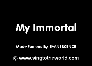 My Immortal

Made Famous Byz EVANESCENCE

(Q www.singtotheworld.com