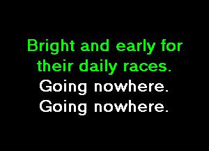 Bright and early for
their daily races.

Going nowhere.
Going nowhere.