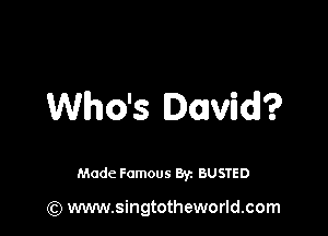 Who's David?

Made Famous 8y. BUSTED

(Q www.singtotheworld.com