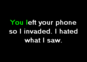 You left your phone

so I invaded. I hated
what I saw.