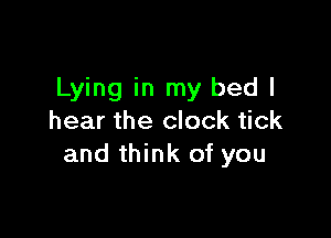 Lying in my bed I

hear the clock tick
and think of you