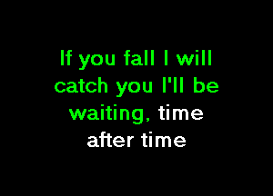 If you fall I will
catch you I'll be

waiting, time
after time