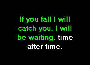If you fall I will
catch you, I will

be waiting, time
after time.