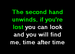 The second hand
unwinds, if you're
lost you can look
and you will find

me, time after time