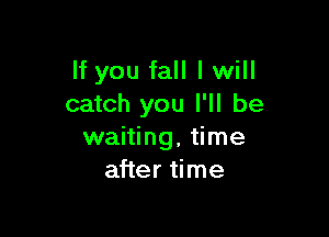 If you fall I will
catch you I'll be

waiting, time
after time