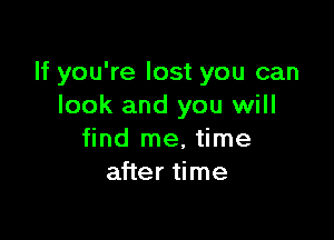 If you're lost you can
look and you will

find me, time
after time