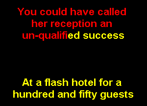 You could have called
her reception an
un-qualifled success

At a flash hotel for a
hundred and fifty guests