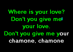 Where is your. love?
Don't you give meil

your love.
Don't you give me your
chamone, chamone