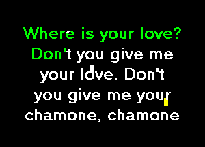 Where is your love?
Don't you give me

your ldve. Don't
you give me youlf
chamone, chamone