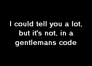 I could tell you a lot,

but it's not, in a
gentlemans code