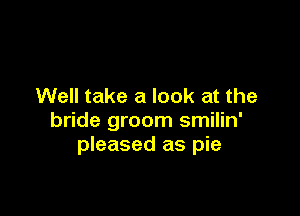 Well take a look at the

bride groom smilin'
pleased as pie