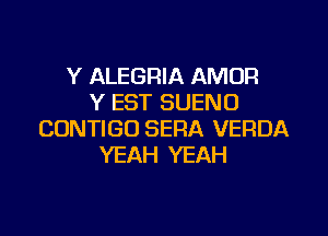 Y ALEGRIA AMOR
Y EST SUENO
CUNTIGO SERA VERDA
YEAH YEAH