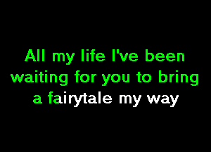 All my life I've been

waiting for you to bring
a fairytale my way