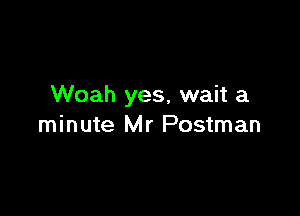 Woah yes, wait a

minute Mr Postman
