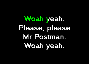 Woah yeah.
Please, please

Mr Postman.
Woah yeah.