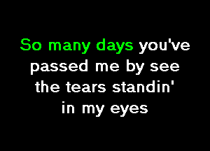 So many days you've
passed me by see

the tears standin'
in my eyes