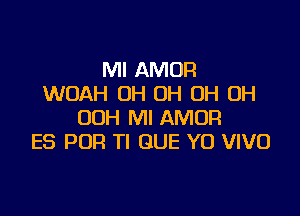 Ml AMOR
WOAH OH OH OH OH

00H Ml AMUF!
ES POR Tl QUE YO VIVO