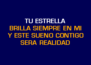 TU ESTRELLA
BRILLA SIEMPRE EN MI
Y ESTE SUENO CONTIGU

SERA REALIDAD