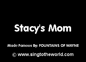 Simcy's Mom

Made Famous Byz FOUNTAINS OF WAYNE

(Q www.singtotheworld.com