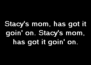 Stacy's mom, has got it

goin' on. Stacy's mom,
has got it goin' on.