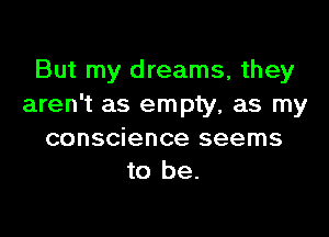 But my dreams, they
aren't as empty, as my

conscience seems
to be.