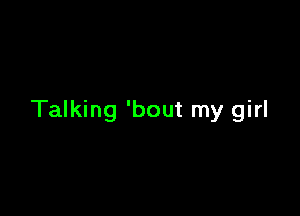 Talking 'bout my girl