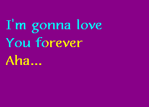 I'm gonna love
You forever

Aha...