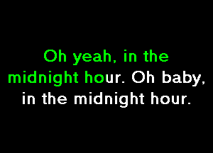 Oh yeah, in the

midnight hour. Oh baby,
in the midnight hour.