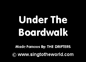 UnderThe

Bomrdwalllk

Made Famous Byz THE DRIFTERS

(Q www.singtotheworld.com