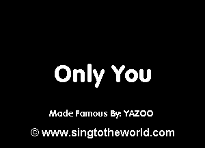 Only You

Made Famous 8y. YAZOO

(Q) www.singtotheworld.com