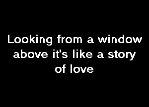 Looking from a window

above it's like a story
of love