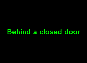 Behind a closed door