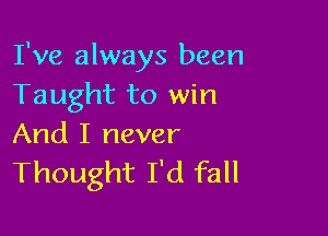 I've always been
Taught to win

And I never
Thought I'd fall