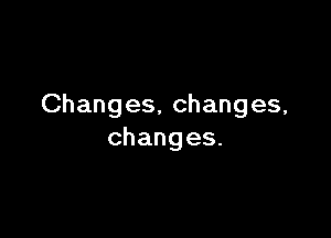 Changes, changes,

changes.