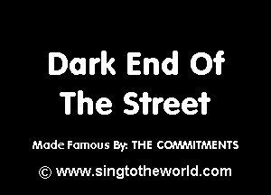 Dark End! 01?

The S'ifreei?

Made Famous Byt THE COn'M-MTMENTS

(Q www.singtotheworld.com
