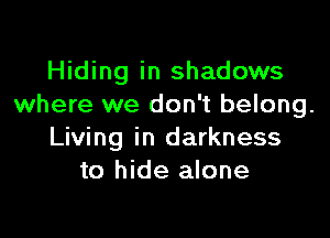 Hiding in shadows
where we don't belong.

Living in darkness
to hide alone