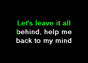 Let's leave it all

behind. help me
back to my mind