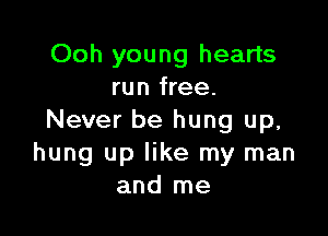 Ooh young hearts
run free.

Never be hung up,
hung up like my man
and me