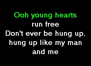 Ooh young hearts
run free

Don't ever be hung up,
hung up like my man
and me