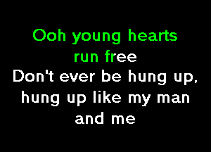 Ooh young hearts
run free

Don't ever be hung up,
hung up like my man
and me